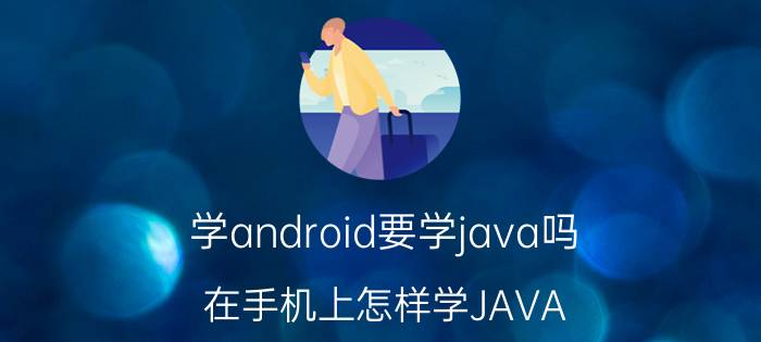 学android要学java吗 在手机上怎样学JAVA？